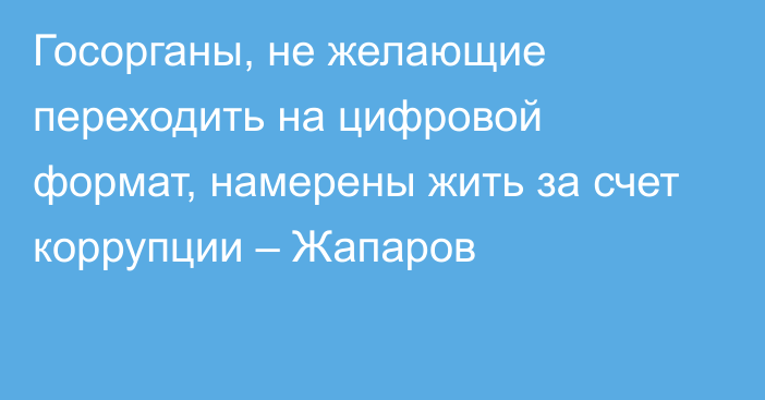 Госорганы, не желающие переходить на цифровой формат, намерены жить за счет коррупции – Жапаров