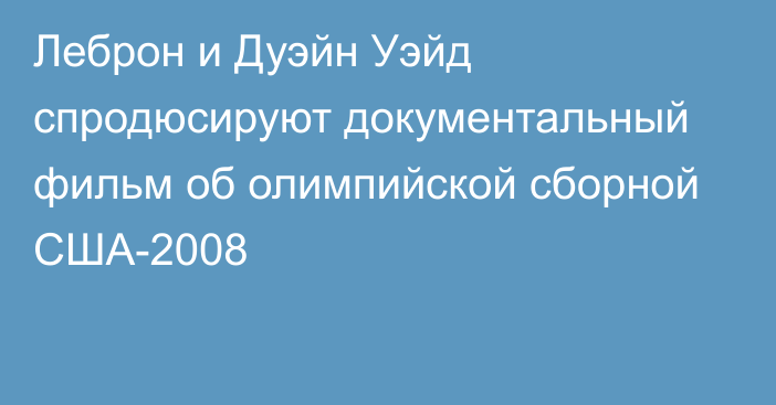 Леброн и Дуэйн Уэйд спродюсируют документальный фильм об олимпийской сборной США-2008