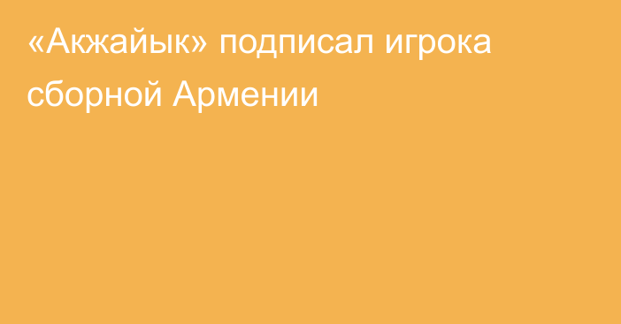 «Акжайык» подписал игрока сборной Армении