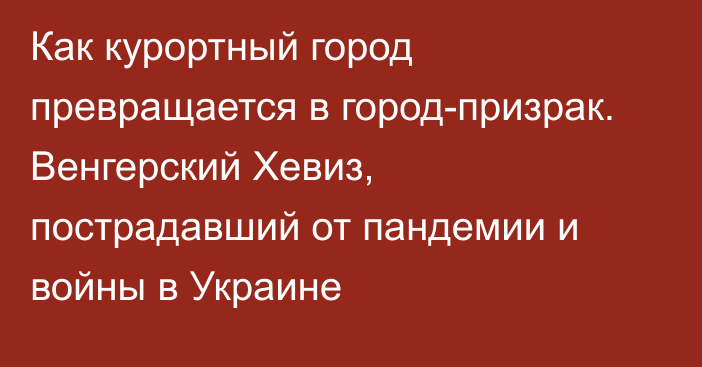 Как курортный город превращается в город-призрак. Венгерский Хевиз, пострадавший от пандемии и войны в Украине