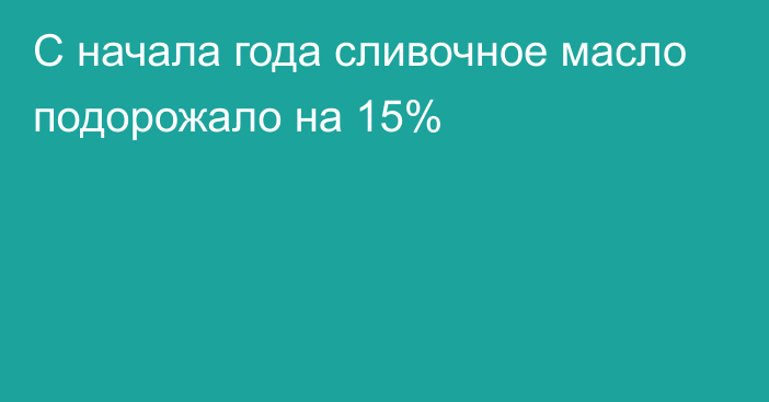 С начала года сливочное масло подорожало на 15%