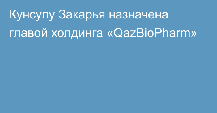 Кунсулу Закарья назначена главой холдинга «QazBioPharm»