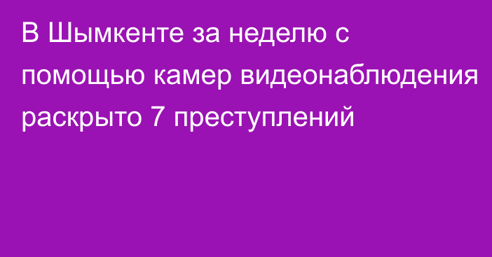 В Шымкенте за неделю с помощью камер видеонаблюдения раскрыто 7 преступлений