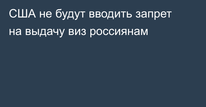 США не будут вводить запрет на выдачу виз россиянам