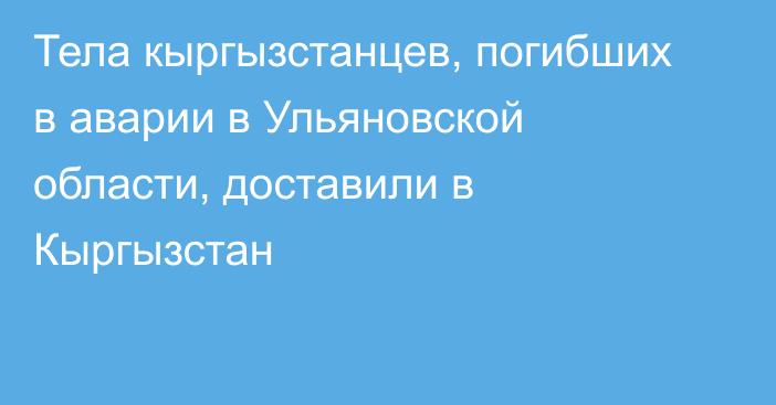 Тела кыргызстанцев, погибших в аварии в Ульяновской области, доставили в Кыргызстан