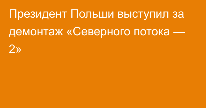 Президент Польши выступил за демонтаж «Северного потока — 2»