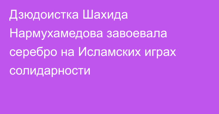 Дзюдоистка Шахида Нармухамедова завоевала серебро на Исламских играх солидарности