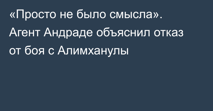 «Просто не было смысла». Агент Андраде объяснил отказ от боя с Алимханулы