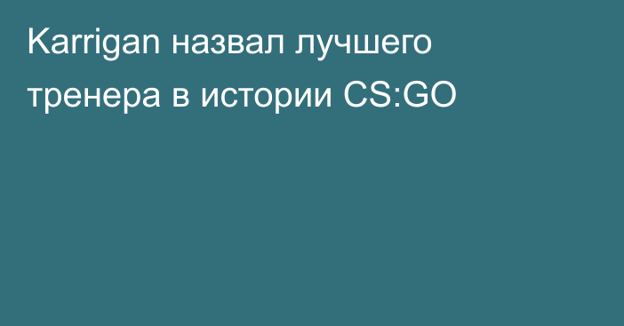 Karrigan назвал лучшего тренера в истории CS:GO