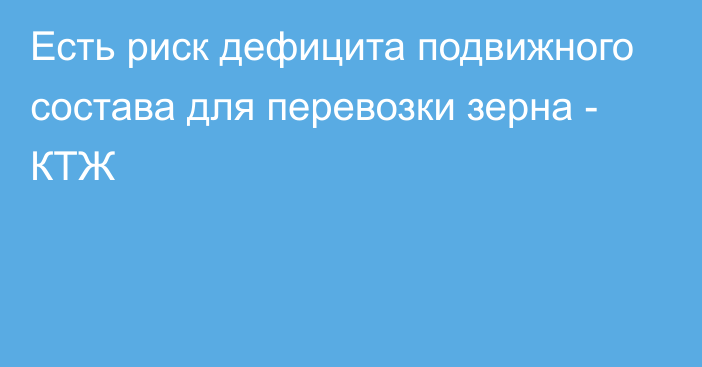 Есть риск дефицита подвижного состава для перевозки зерна - КТЖ