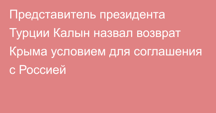 Представитель президента Турции Калын назвал возврат Крыма условием для соглашения с Россией