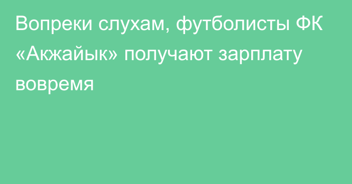 Вопреки слухам, футболисты ФК «Акжайык» получают зарплату вовремя