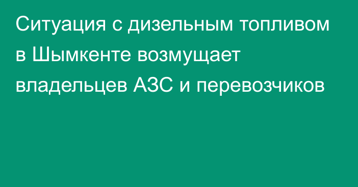 Ситуация с дизельным топливом в Шымкенте возмущает владельцев АЗС и перевозчиков