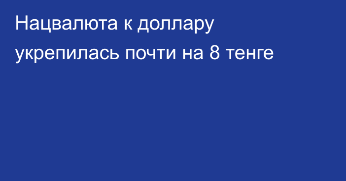 Нацвалюта к доллару укрепилась почти на 8 тенге