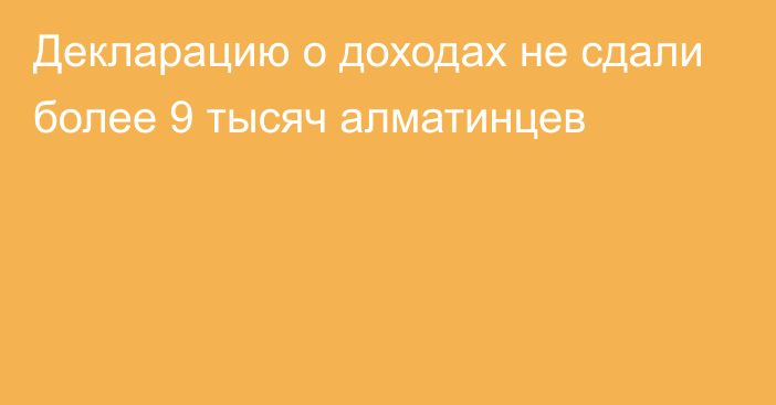 Декларацию о доходах не сдали более 9 тысяч алматинцев