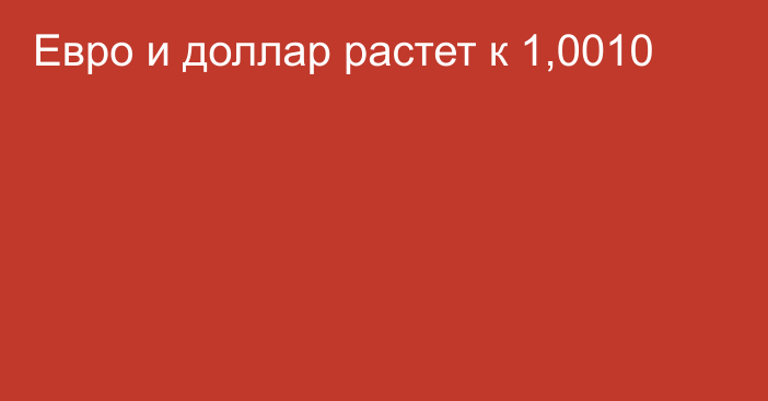 Евро и доллар растет к 1,0010