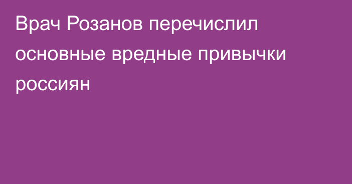 Врач Розанов перечислил основные вредные привычки россиян