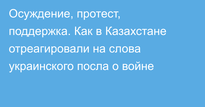 Осуждение, протест, поддержка. Как в Казахстане отреагировали на слова украинского посла о войне