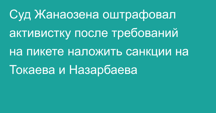 Суд Жанаозена оштрафовал активистку после требований на пикете наложить санкции на Токаева и Назарбаева