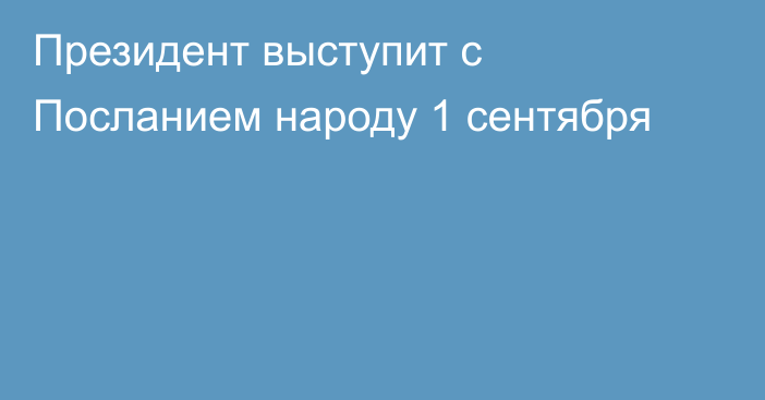 Президент выступит с Посланием народу 1 сентября