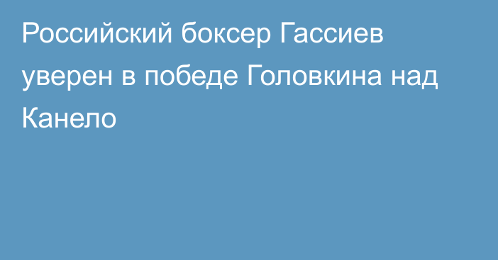 Российский боксер Гассиев уверен в победе Головкина над Канело