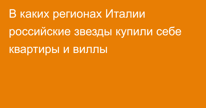 В каких регионах Италии российские звезды купили себе квартиры и виллы