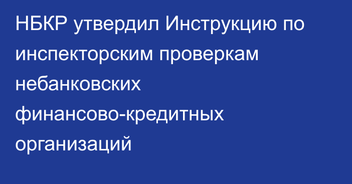 НБКР утвердил Инструкцию  по инспекторским проверкам небанковских финансово-кредитных организаций