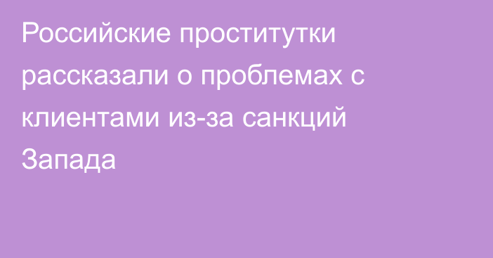 Российские проститутки рассказали о проблемах с клиентами из-за санкций Запада