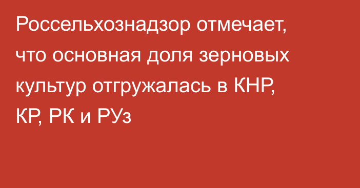 Россельхознадзор отмечает, что основная доля зерновых культур отгружалась в КНР, КР, РК и РУз