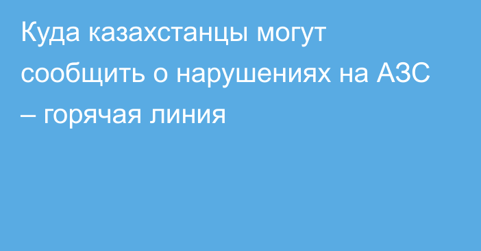 Куда казахстанцы могут сообщить о нарушениях на АЗС – горячая линия