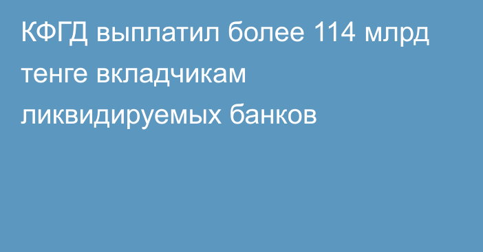 КФГД выплатил более 114 млрд тенге вкладчикам ликвидируемых банков