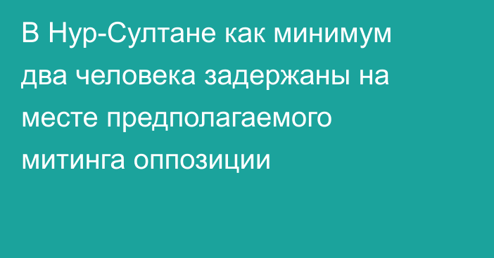 В Нур-Султане как минимум два человека задержаны на месте предполагаемого митинга оппозиции