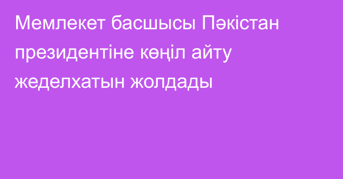 Мемлекет басшысы Пәкістан президентіне көңіл айту жеделхатын жолдады