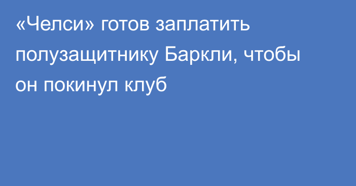 «Челси» готов заплатить полузащитнику Баркли, чтобы он покинул клуб