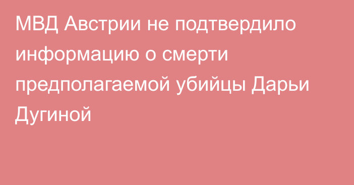 МВД Австрии не подтвердило информацию о смерти предполагаемой убийцы Дарьи Дугиной