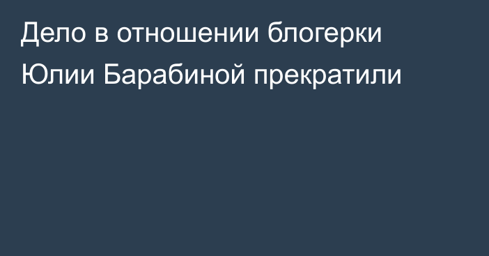 Дело в отношении блогерки Юлии Барабиной прекратили