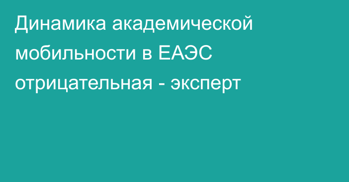 Динамика академической мобильности в ЕАЭС отрицательная - эксперт