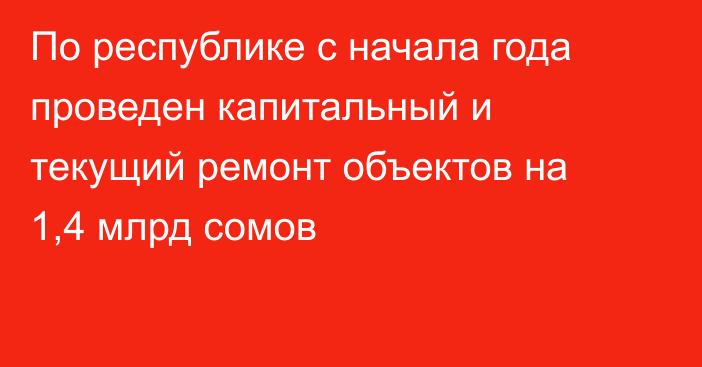 По республике с начала года проведен капитальный и текущий ремонт объектов на 1,4 млрд сомов