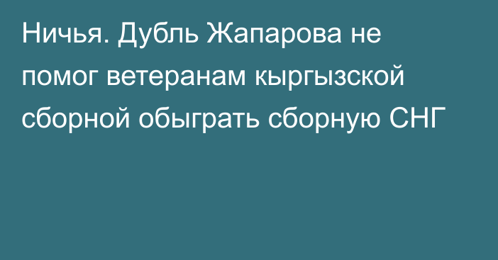 Ничья. Дубль Жапарова не помог ветеранам кыргызской сборной обыграть сборную СНГ