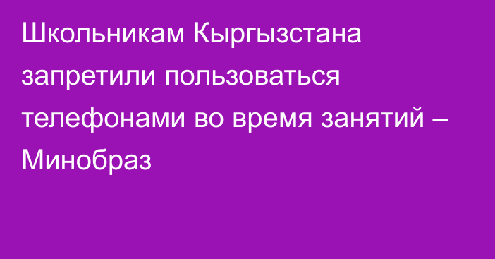 Школьникам Кыргызстана запретили пользоваться телефонами во время занятий – Минобраз