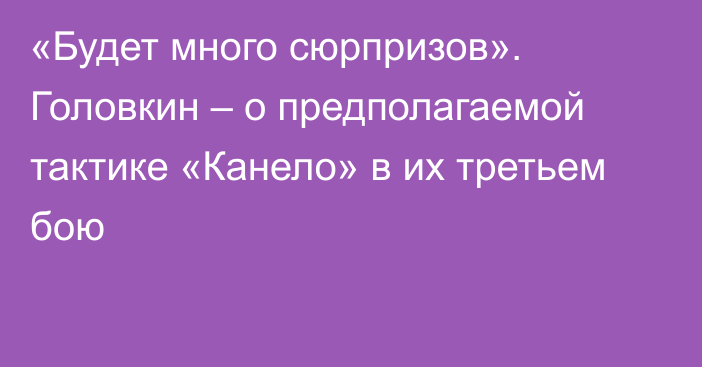 «Будет много сюрпризов». Головкин – о предполагаемой тактике «Канело» в их третьем бою