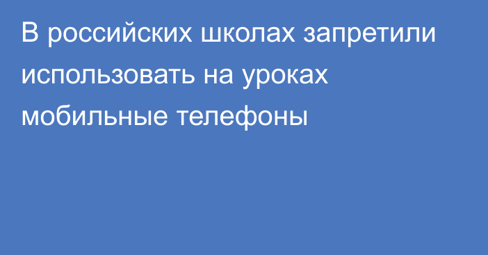 В российских школах запретили использовать на уроках мобильные телефоны