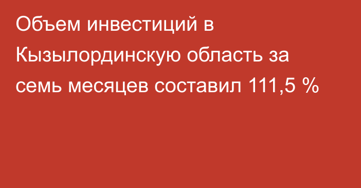 Объем инвестиций в Кызылординскую область за семь месяцев составил 111,5 %