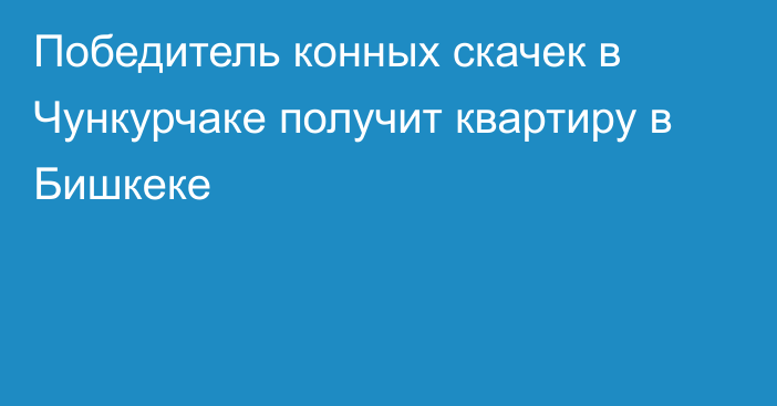 Победитель конных скачек в Чункурчаке получит квартиру в Бишкеке