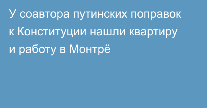 У соавтора путинских поправок к Конституции нашли квартиру и работу в Монтрё