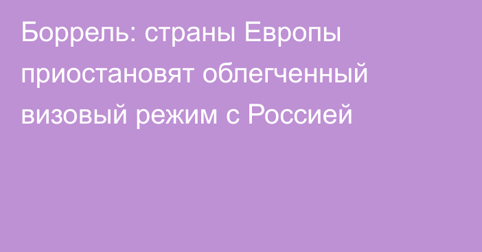 Боррель: страны Европы приостановят облегченный визовый режим с Россией