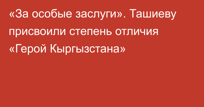 «За особые заслуги». Ташиеву присвоили степень отличия «Герой Кыргызстана»