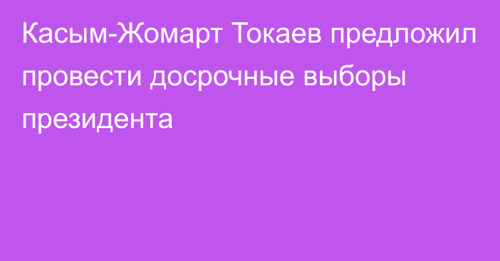 Касым-Жомарт Токаев предложил провести досрочные выборы президента