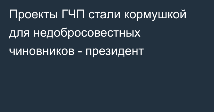 Проекты ГЧП стали кормушкой для недобросовестных чиновников - президент