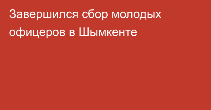  Завершился сбор молодых офицеров в Шымкенте